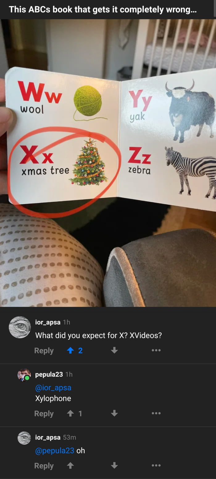 This ABCs book that gets it completely wrong xmas tree ior_apsa 1h What did you expect for X XVideos Reply 4 2 oo m L TEY B Ic Mo kY Xylophone Reply 41 L 2 oo ior_apsa 53m l ITEVER Reply 4 A 4 0