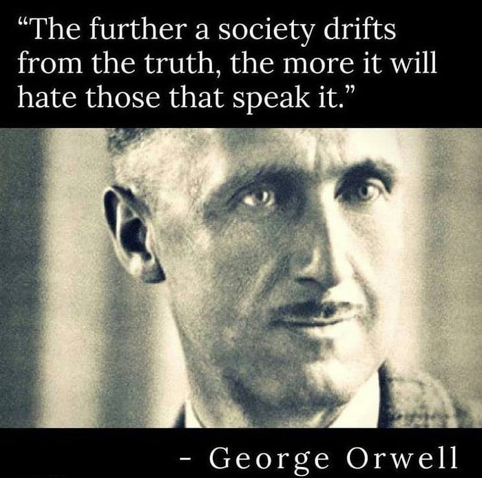 The further a society drifts from the truth the more it will hate those that speak it LS