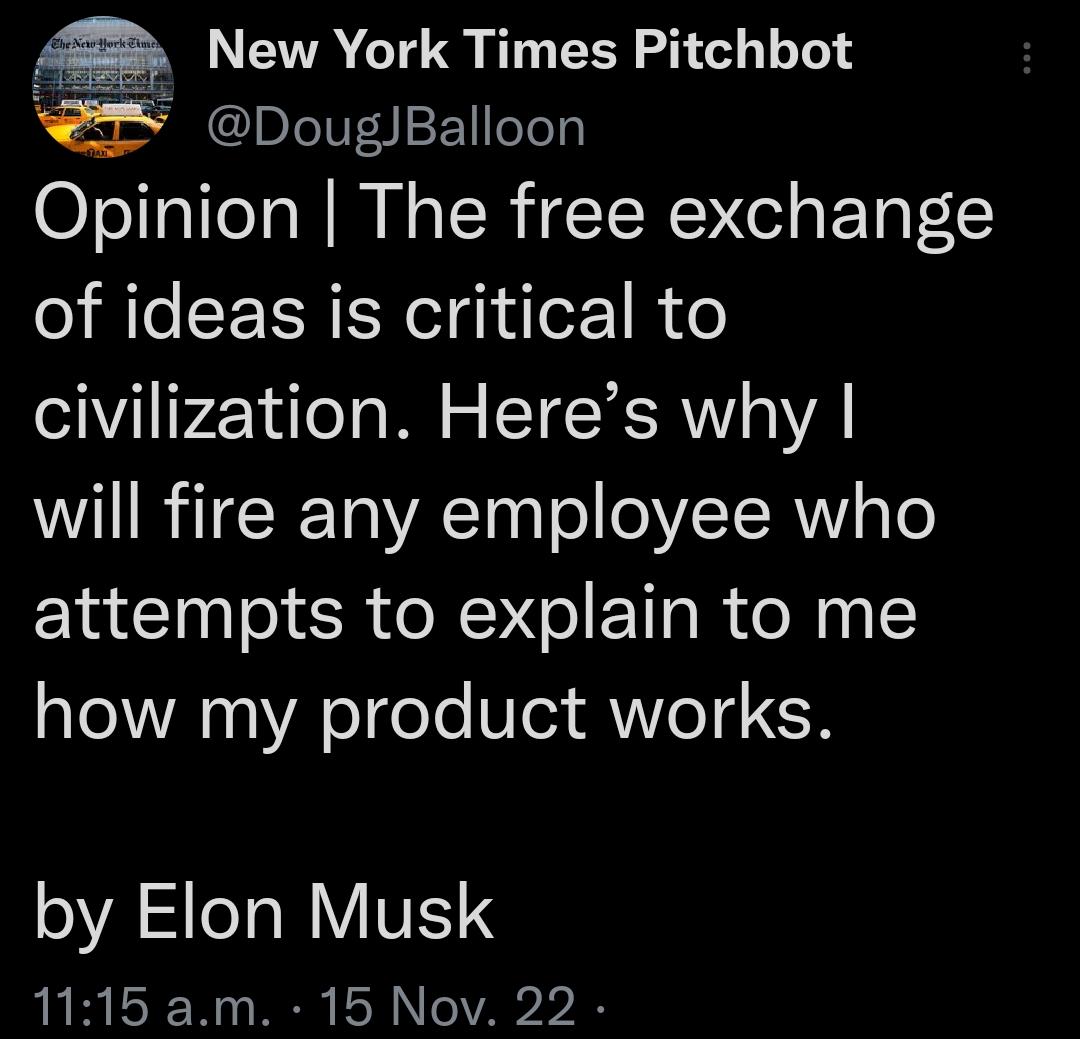 A5 New York Times Pitchbot DougJBalloon Opinion The free exchange of ideas is critical to el uleTa Wil o IETEYCRVTVA will fire any employee who attempts to explain to me how my product works by Elon Musk 1115 am 15 Nov 22