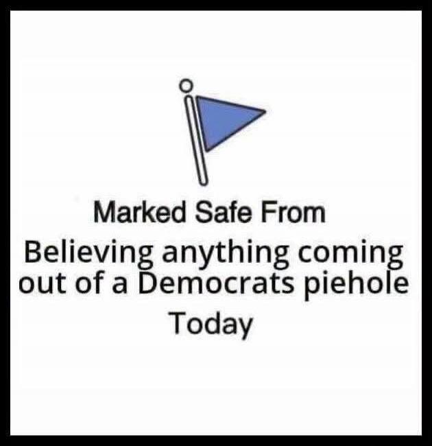Marked Safe From Believing anything coming out of a Democrats piehole Today