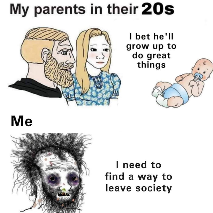 My parents in their 20s I bet hell grow up to I need to find a way to leave society