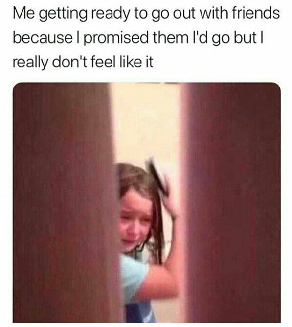 Me getting ready to go out with friends because promised them Id go but really dont feel like it
