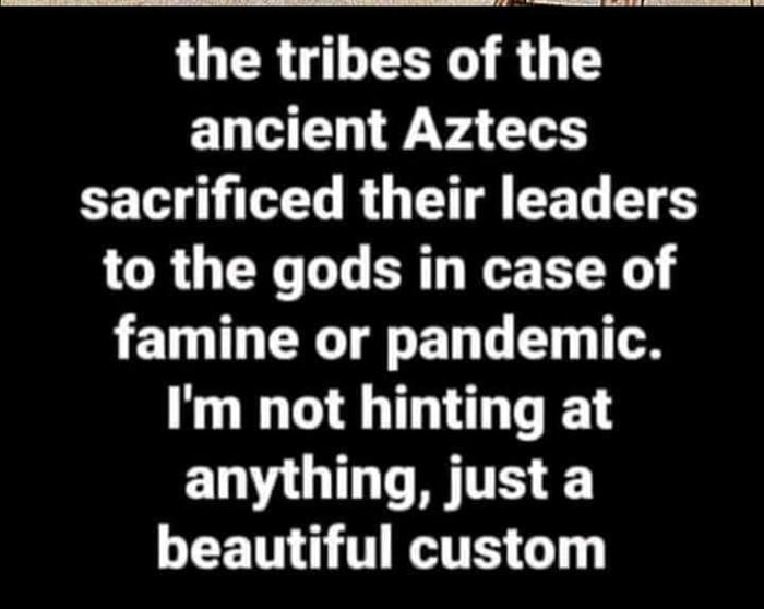 LUGCR GO R T ancient Aztecs sacrificed their leaders to the gods in case of famine or pandemic Im not hinting at TN OIS GEETHG TTRETES G