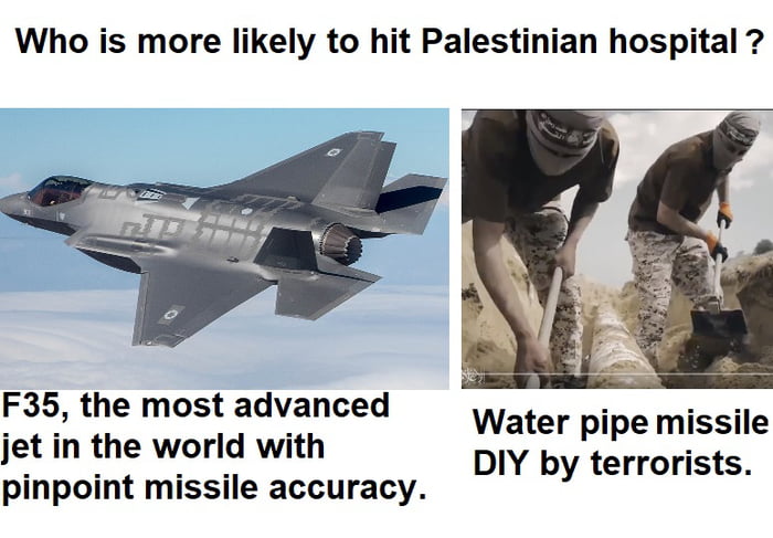 Who is more likely to hit Palestinian hospital Water pipe missile DIY by terrorists F35 the most advanced jet in the world with pinpoint missile accuracy