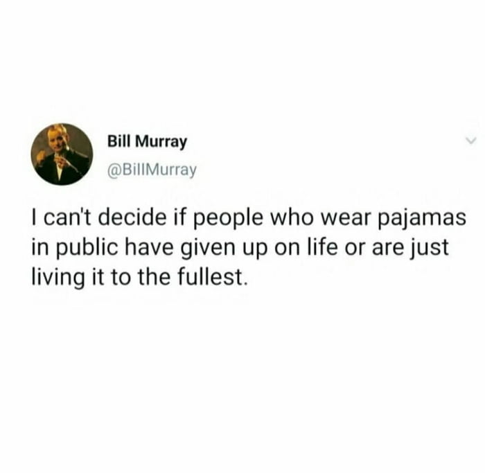 Bill Murray BillMurray cant decide if people who wear pajamas in public have given up on life or are just living it to the fullest