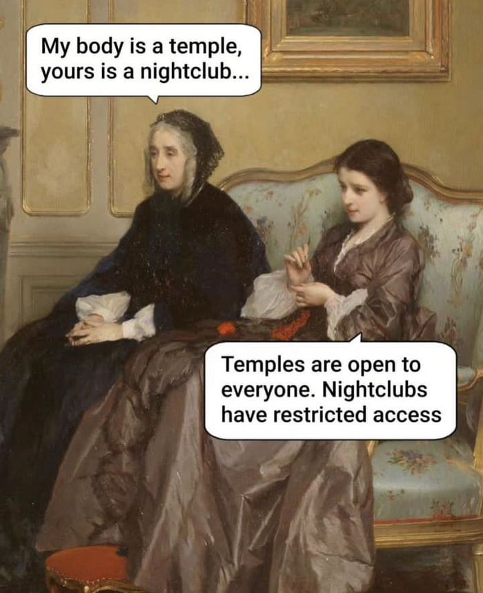 My body is a temple yours is a nightclub Temples are open to everyone Nightclubs have restricted access