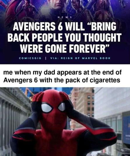e ALY AVENGERS 6 WILL BRING BACK PEOPLE YOU THOUGHT WERE GONE FOREVER me when my dad appears at the end of Avengers 6 with the pack of cigarettes