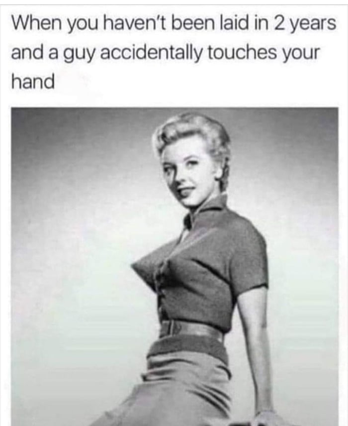 When you havent been laid in 2 years and a guy accidentally touches your hand