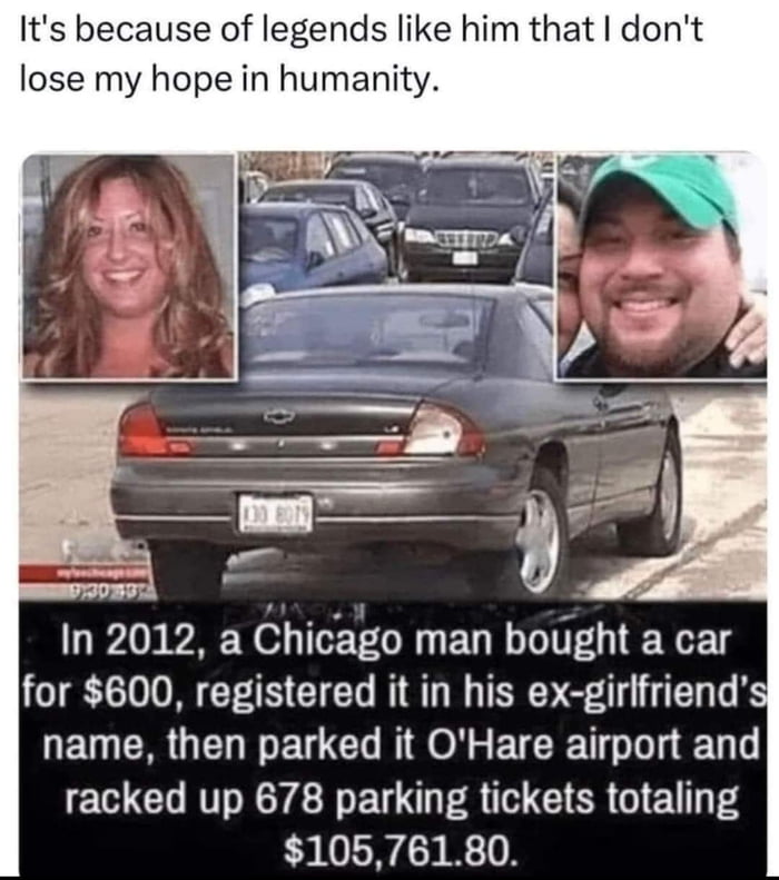 Its because of legends like him that dont lose my hope in humanity ol In 2012 a Chicago man bought a car for 800 registered it in his ex girlfriends name then parked it OHare airport and EWCHRTGYE T E U TR CIER GlE T 10576180