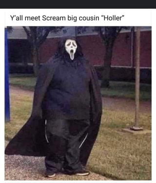Yall meet Scream big cousin Holler