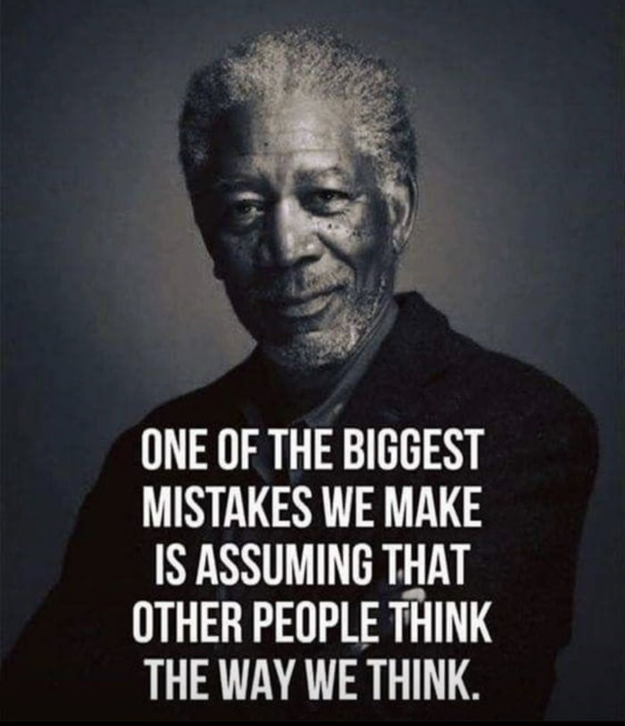 ONE OF THE BIGGEST MISTAKES WE MAKE IS ASSUMING THAT OTHER PEOPLE THINK THE WAY WE THINK