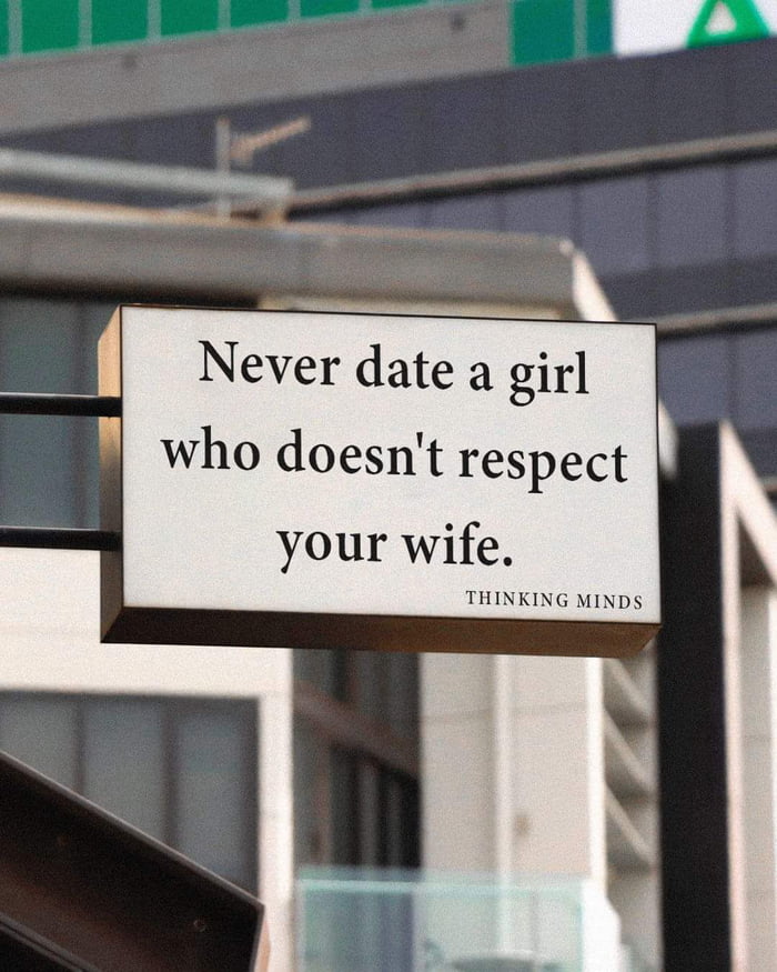 Never date a girl who doesnt respect your wife THINKING MINDS