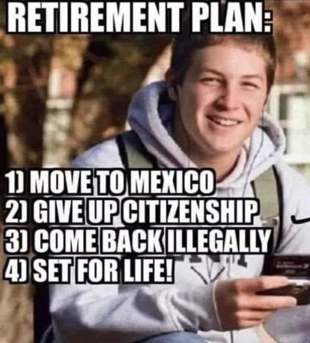 RETIREMENT PLAN N P ol 1 MOVETOMEXICO H ILLEGALLY 4 SETFOR LIFE