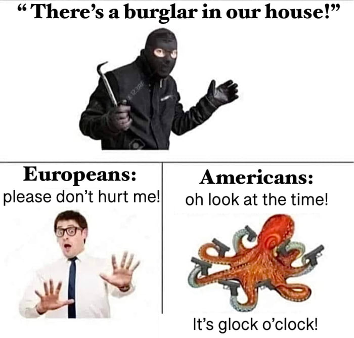 Theres a burglar in our house Europeans Americans please dont hurt me oh look at the time Its glock oclock