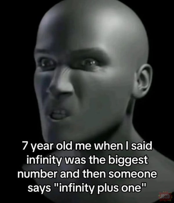 7 year old me when I said infinity was the biggest number and then someone says 
