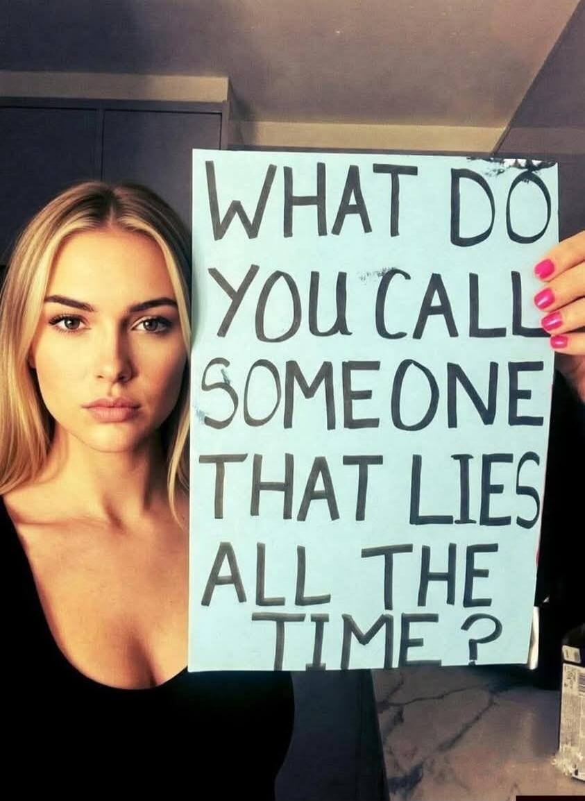 WHAT DO YOU CALL SOMEONE THAT LIES ALL THE TIME?
