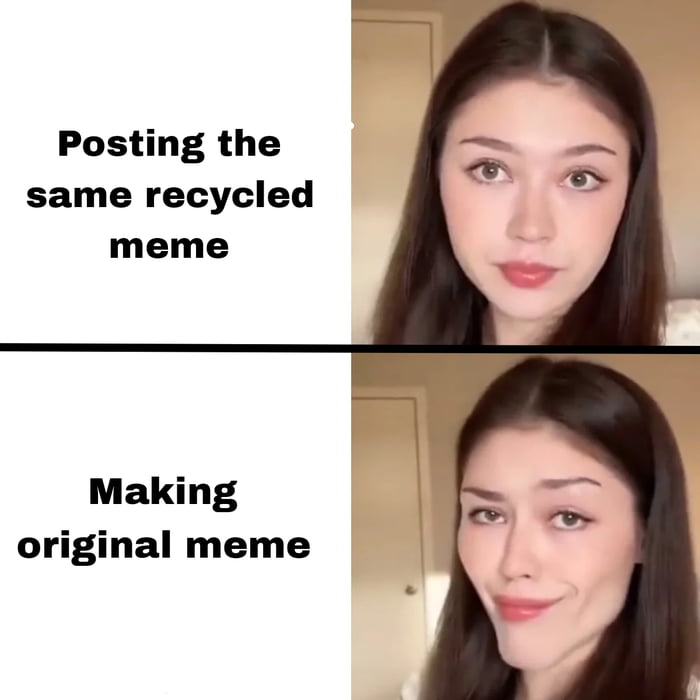 Posting the same recycled meme Making original meme