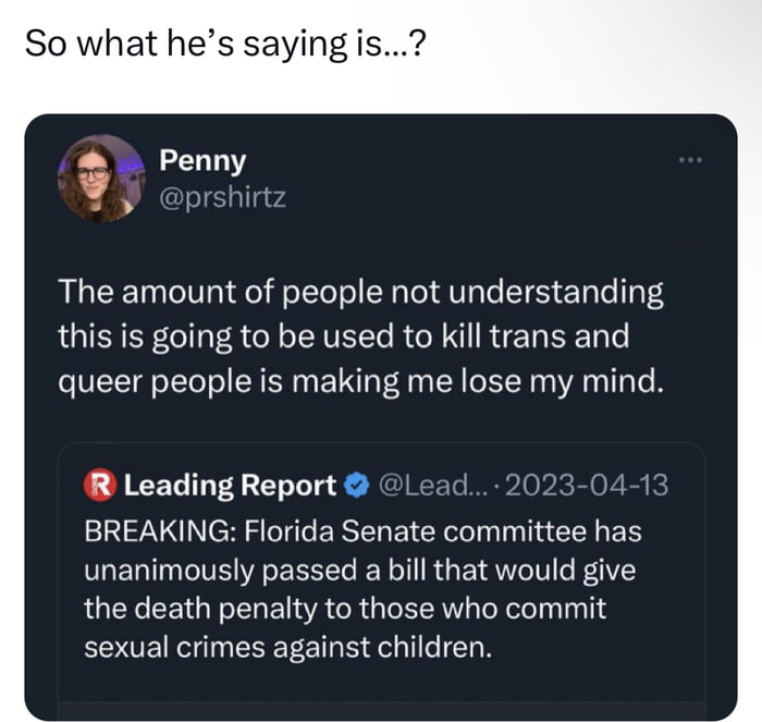 So what hes saying is The amount of people not understanding this is going to be used to kill trans and queer people is making me lose my mind R Leading Report Lead 2023 04 1 BREAKING Florida Senate committee has unanimously passed a bill that would give the death penalty to those who commit sexual crimes against children