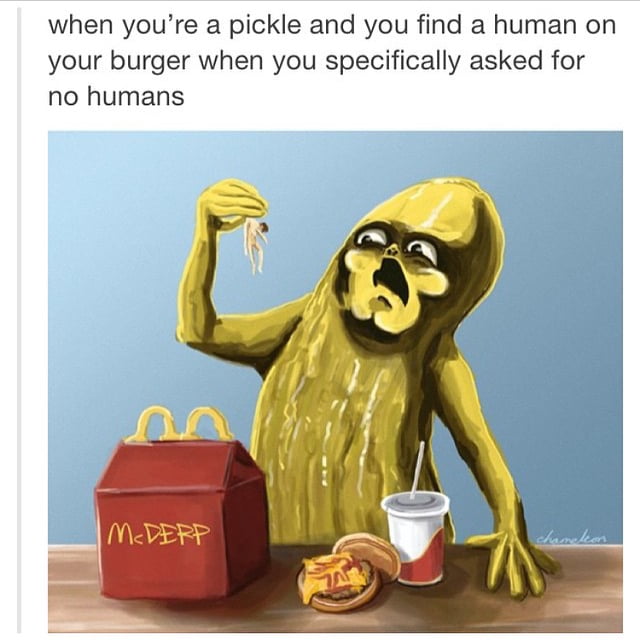 when youre a pickle and you find a human on your burger when you specifically asked for no humans