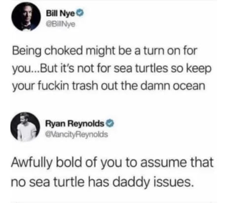 Bill Nye BiINye Being choked might be a turn on for youBut its not for sea turtles so keep your fuckin trash out the damn ocean Ryan Reynolds evancityReynolds Awfully bold of you to assume that no sea turtle has daddy issues