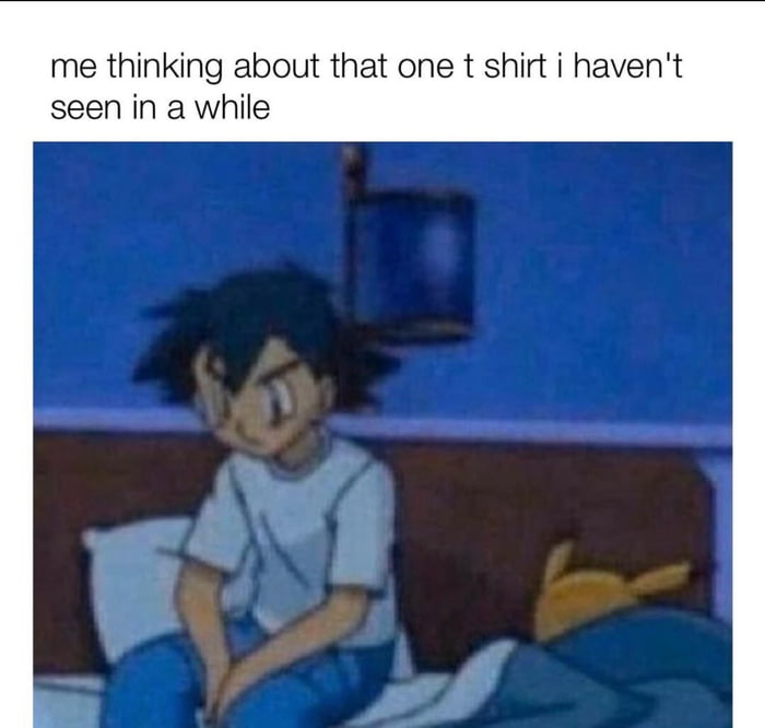 me thinking about that one t shirt i havent seen in a while
