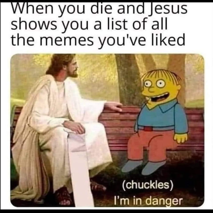 en you die and Jesus shows you a list of all the memes youve liked ST Im in danger