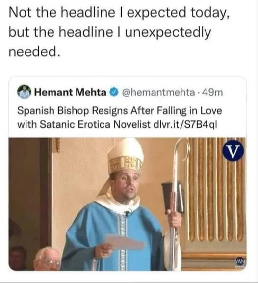 Not the headline expected today but the headline unexpectedly needed Hemant Mehta hemantmehta 49m Spanish Bishop Resigns After Falling in Love with Satanic Erotica Novelist divritS7B4q