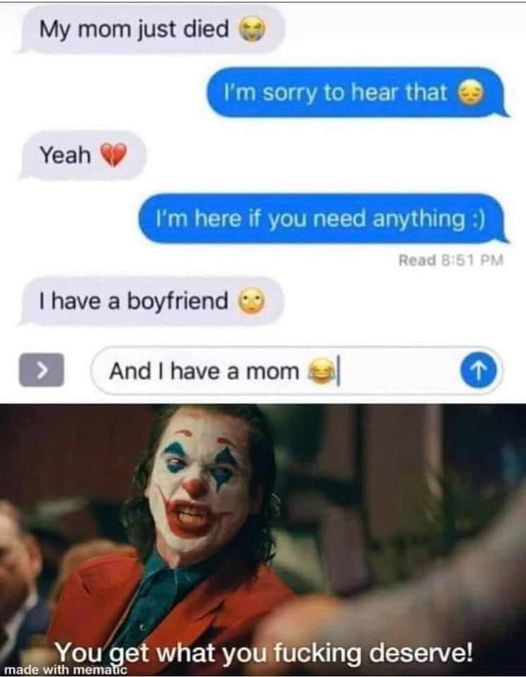 My mom just died Yeah have a boyfriend B3 AndIhave amom et what you fucking deserve