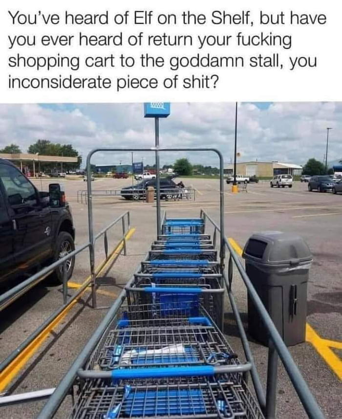 Youve heard of EIf on the Shelf but have you ever heard of return your fucking shopping cart to the goddamn stall you inconsiderate piece of shit