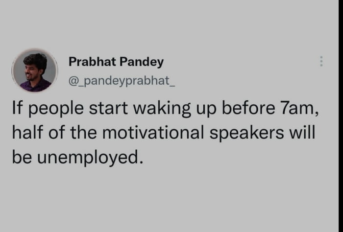 Prabhat Pandey g _pandeyprabhat_ If people start waking up before 7am half of the motivational speakers will be unemployed