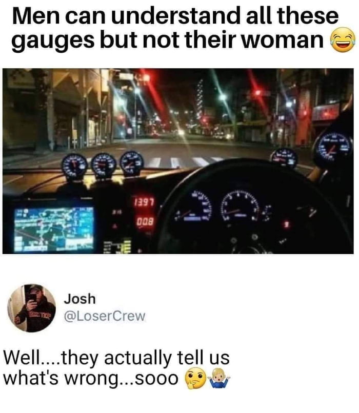 Men can understand all these gauges but not theirwoman R Josh LoserCrew Wellthey actually tell us whats wrongs000 5y