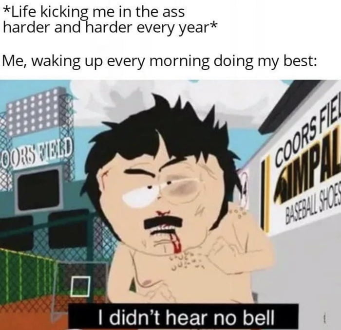 Life kicking me in the ass harder and harder every year Me waking up every morning doing my best