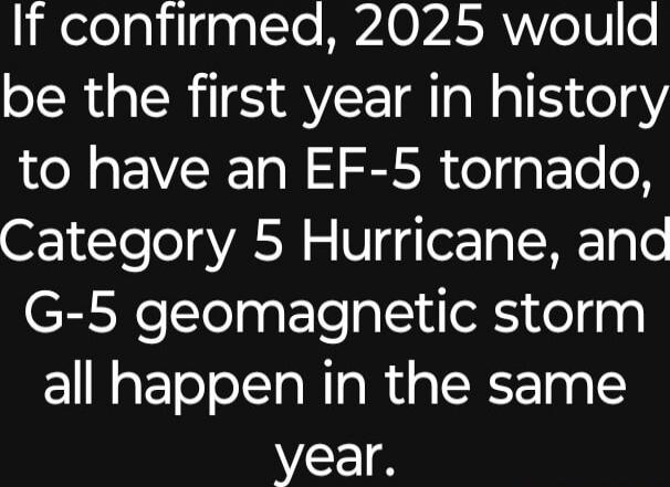 If confirmed, 2025 would be the first year in history to have an EF-5 tornado, Category 5 Hurricane, and G-5 geomagnetic storm all happen in the same year.
Session ID: 1004419.