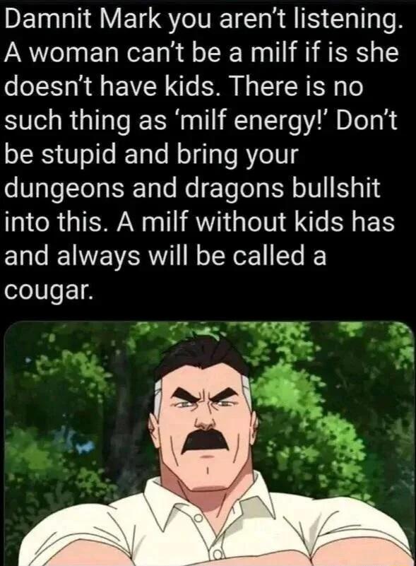 DET NV ETCSTVET IR IS Cll TR A woman cant be a milf if is she doesnt have kids There is no such thing as milf energy Dont be stupid and bring your dungeons and dragons bullshit into this A milf without kids has and always will be called a cougar