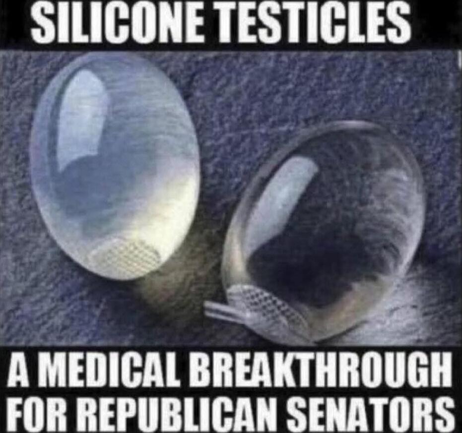 SILICONE TESTICLES
A MEDICAL BREAKTHROUGH FOR REPUBLICAN SENATORS