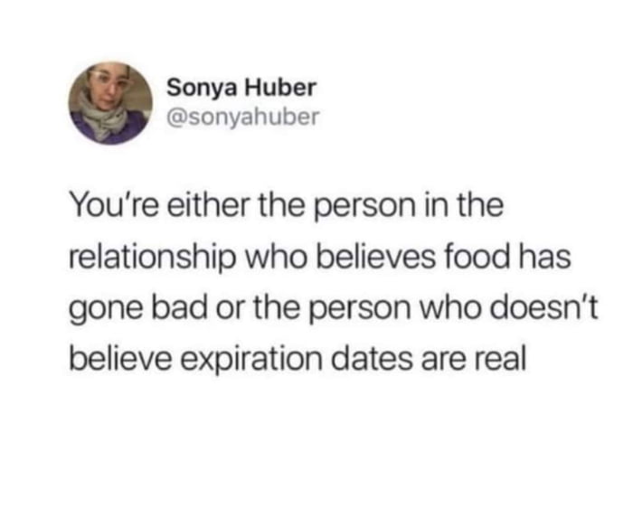 Sonya Huber sonyahuber Youre either the person in the relationship who believes food has gone bad or the person who doesnt believe expiration dates are real