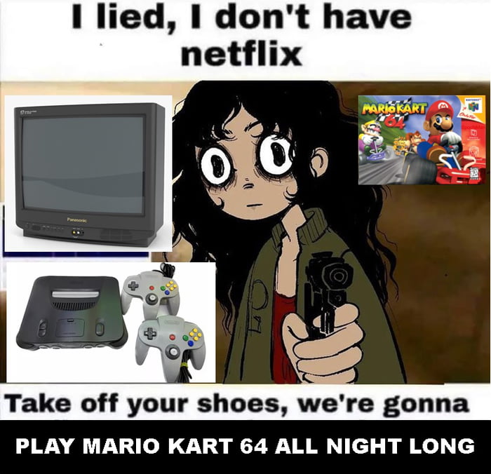 1 lied dont have Take off your shoes were gonna PLAY MARIO KART 64 ALL NIGHT LONG
