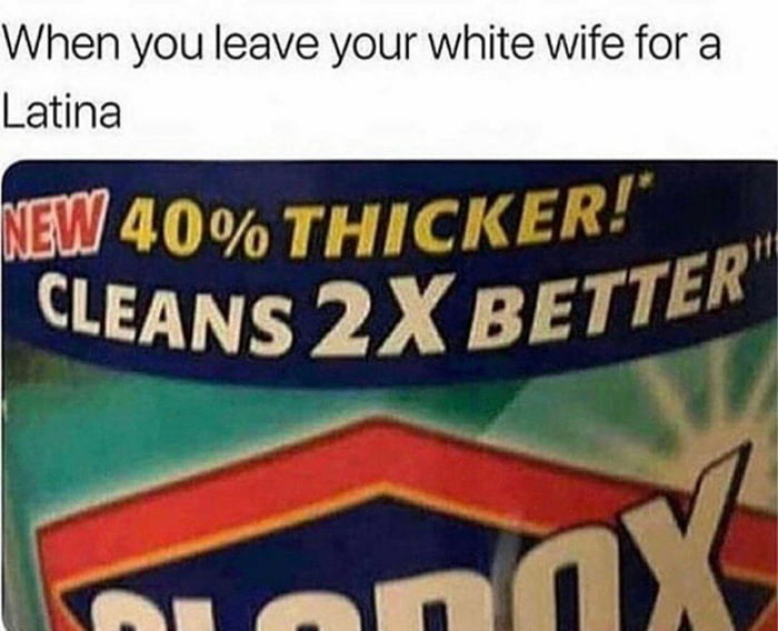 When you leave your white wife for a Latina NEWETLS CLEANSEE rs