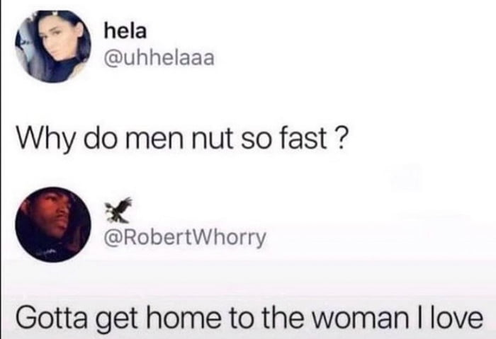 hela uhhelaaa Why do men nut so fast 4 RobertWhorry Gotta get home to the woman love