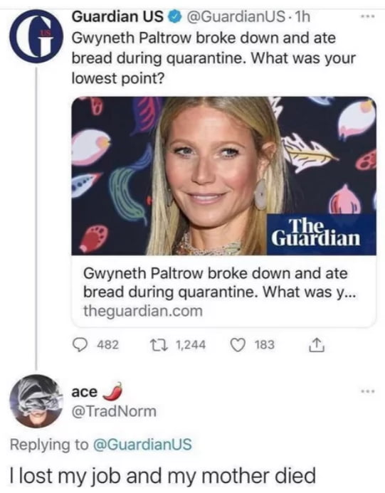 Guardian US GuardianUs 1h Gwyneth Paltrow broke down and ate bread during quarantine What was your lowest point Gwyneth Paltrow broke down and ate bread during quarantine What was y theguardiancom ace TradNorm Replying to GuardianUS lost my job and my mother died