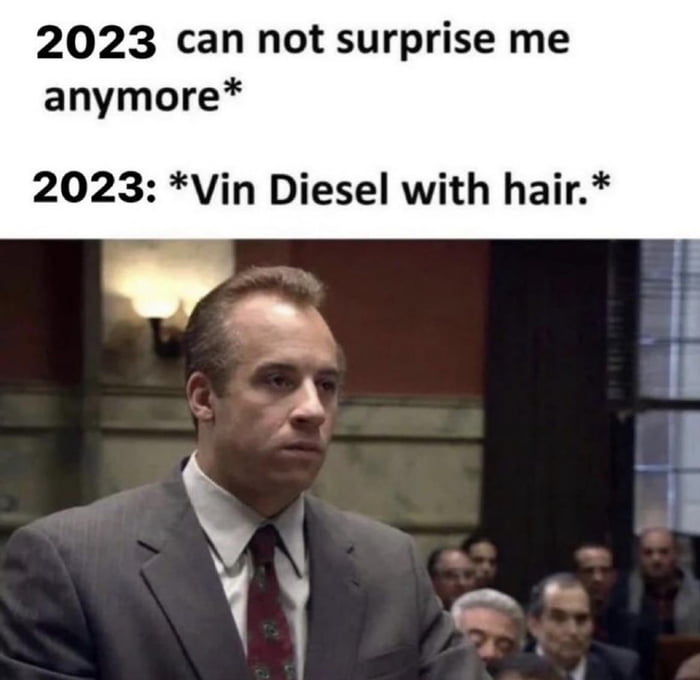 2023 can not surprise me anymore 2023 Vin Diesel with hair