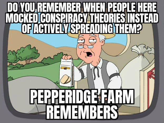 D0YOUREMEMBERWHEN PEOPLE HERE MOCKEDCONSPIRACYTHEORIESINSTEAD OFJACTIVELYSPREADINGITHEM
