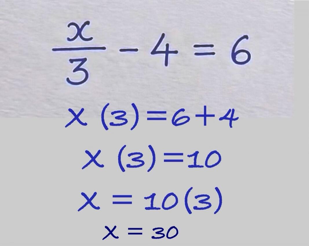 x/3 - 4 = 6 x (3) = 6 + 4 x (3) = 10 x = 10 (3) x = 30