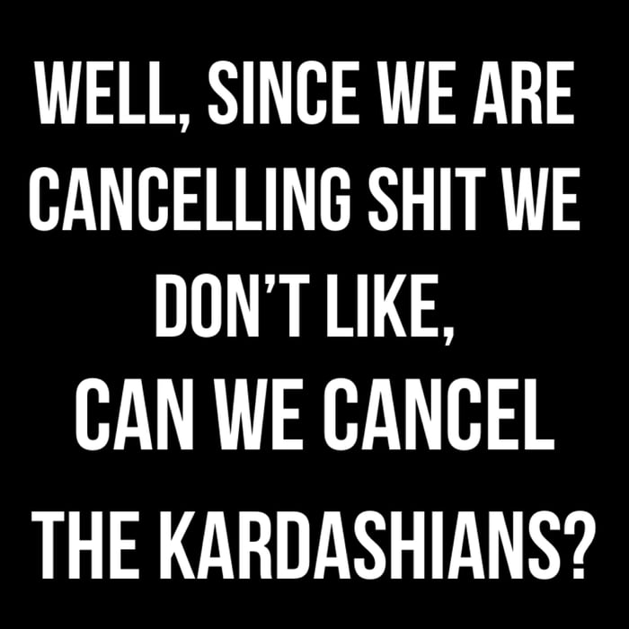 WELL SINCE WE ARE Bl RIRRLERY 1 DONT LIKE CAN WE CANCEL THE KARDASHIANS