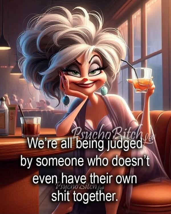 We're all being judged by someone who doesn't even have their own shit together.