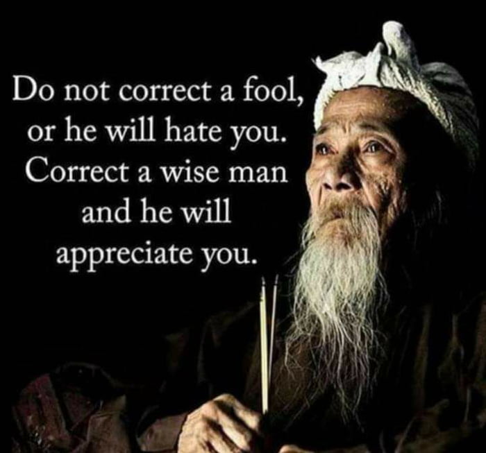 Do not correct a fool or he will hate you Correct a wise man and he will appreciate you