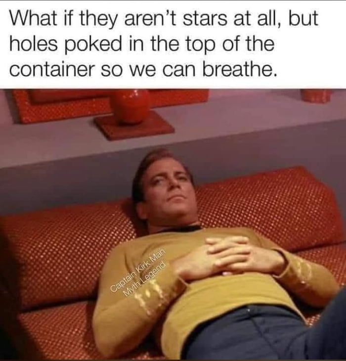 What if they arent stars at all but holes poked in the top of the container so we can breathe