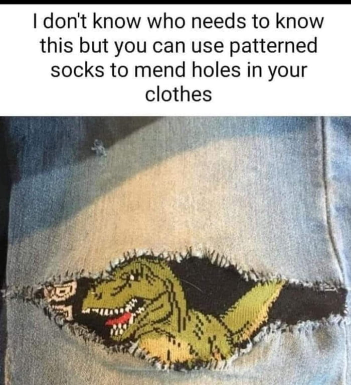 dont know who needs to know this but you can use patterned socks to mend holes in your clothes