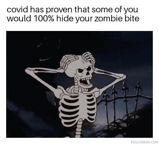 covid has proven that some of you would 100 hide your zombie bite