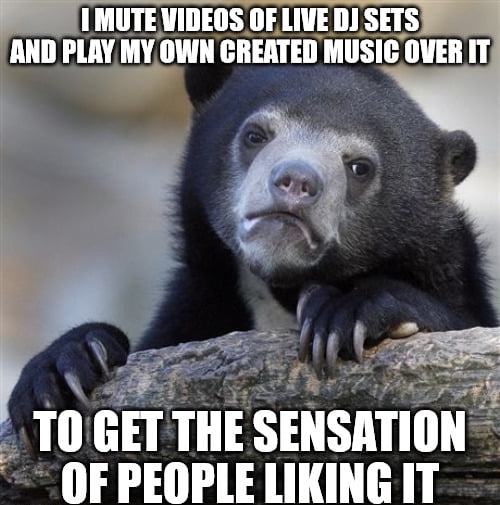 FI MUTE VIDEOS OF LIVE DI SETS AND PLAY MY OWN CREATED MUSIC OVER IT m GET THE SENSATION OF PEOPLE LIKING IT